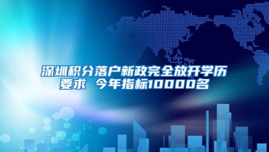 深圳积分落户新政完全放开学历要求 今年指标10000名