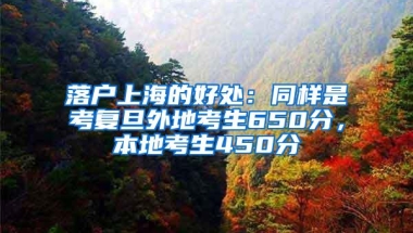 落户上海的好处：同样是考复旦外地考生650分，本地考生450分