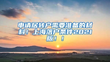 申请居转户需要准备的材料！上海落户条件2021版！！