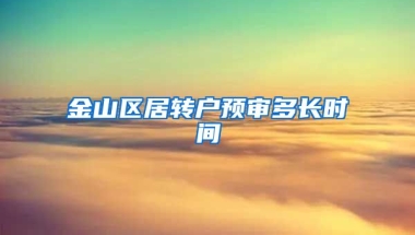 金山区居转户预审多长时间