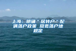 上海：明确＂居转户＂配偶落户政策 放宽落户地规定