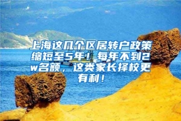 上海这几个区居转户政策缩短至5年！每年不到2w名额，这类家长择校更有利！