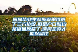 应届毕业生和外省单位签了三方协议,但是户口和档案派回原籍了,请问怎样才能保留住