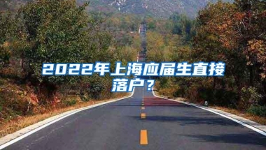 2022年上海应届生直接落户？