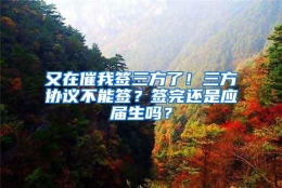 又在催我签三方了！三方协议不能签？签完还是应届生吗？