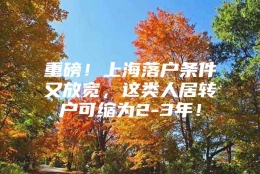 重磅！上海落户条件又放宽，这类人居转户可缩为2-3年！