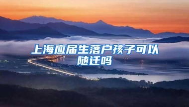 上海应届生落户孩子可以随迁吗