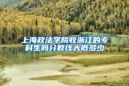 上海政法学院收浙江的专科生吗分数线大概多少