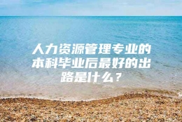 人力资源管理专业的本科毕业后最好的出路是什么？