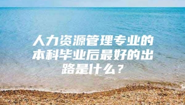 人力资源管理专业的本科毕业后最好的出路是什么？