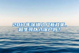 2017年深圳入户新政策，超生可以入深户吗？