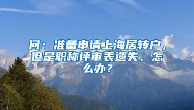 问：准备申请上海居转户，但是职称评审表遗失，怎么办？