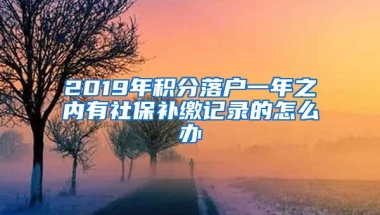 2019年积分落户一年之内有社保补缴记录的怎么办