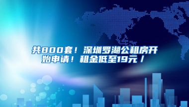 共800套！深圳罗湖公租房开始申请！租金低至19元／㎡