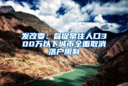 发改委：督促常住人口300万以下城市全面取消落户限制