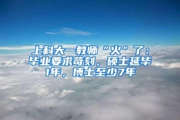 上科大一教师“火”了：毕业要求苛刻，硕士延毕1年，博士至少7年