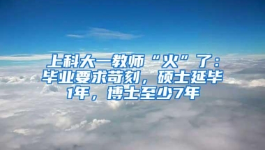 上科大一教师“火”了：毕业要求苛刻，硕士延毕1年，博士至少7年