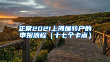 正常2021上海居转户的申报流程（十七个卡点）