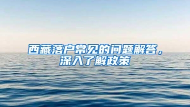 西藏落户常见的问题解答，深入了解政策