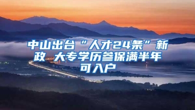 中山出台“人才24条”新政 大专学历参保满半年可入户