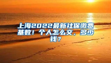 上海2022最新社保缴费基数！个人怎么交，多少钱？