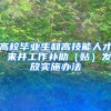 高校毕业生和高技能人才 来并工作补助（贴）发放实施办法