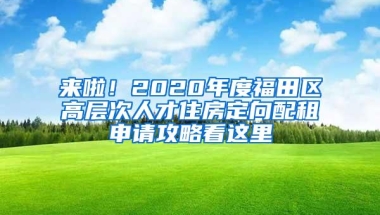 来啦！2020年度福田区高层次人才住房定向配租申请攻略看这里