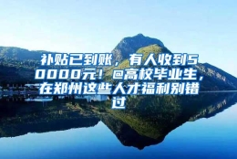 补贴已到账，有人收到50000元！@高校毕业生，在郑州这些人才福利别错过