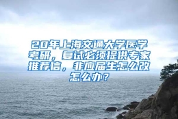 20年上海交通大学医学考研，复试必须提供专家推荐信，非应届生怎么改怎么办？