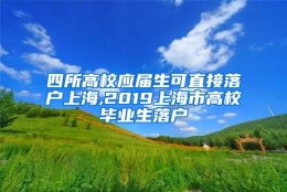 四所高校应届生可直接落户上海,2019上海市高校毕业生落户