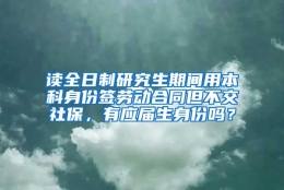 读全日制研究生期间用本科身份签劳动合同但不交社保，有应届生身份吗？