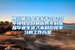 四川师范大学关于2022年接收全日制优秀专科应届毕业生进入本科阶段学习的工作方案