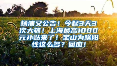 杨浦又公告！今起3天3次大筛！上海最高1000元补贴来了！宝山为啥阳性这么多？回应！