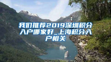 我们推荐2019深圳积分入户哪家好_上海积分入户相关