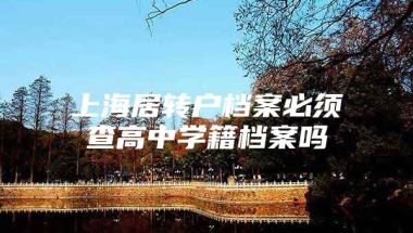 上海居转户档案必须查高中学籍档案吗