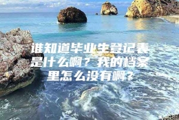 谁知道毕业生登记表是什么啊？我的档案里怎么没有啊？