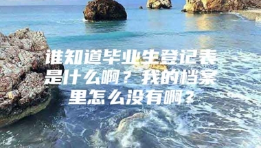 谁知道毕业生登记表是什么啊？我的档案里怎么没有啊？