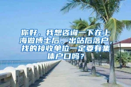 你好，我想咨询一下在上海做博士后，出站后落户，找的接收单位一定要有集体户口吗？