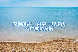 深圳落户，分享一段深圳入户成功案例