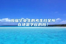 应届毕业生的考生档案所在地是学校的吗？