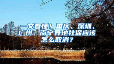 一文看懂！重庆、深圳、广州、南宁异地社保应该怎么取消？