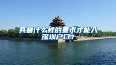 具备什么样的要求才能入深圳户口？