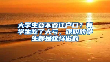 大学生要不要迁户口？有学生吃了大亏，聪明的学生都是这样做的