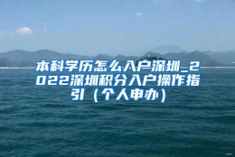 本科学历怎么入户深圳_2022深圳积分入户操作指引（个人申办）