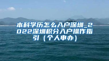 本科学历怎么入户深圳_2022深圳积分入户操作指引（个人申办）