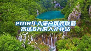 2018年入深户可领取最高达6万的人才补贴