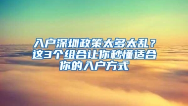 入户深圳政策太多太乱？这3个组合让你秒懂适合你的入户方式