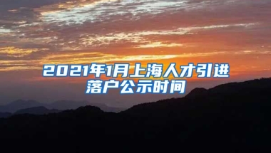 2021年1月上海人才引进落户公示时间