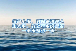 落户上海，对你来说是人生大事，对公司来说是多一事不如少一事