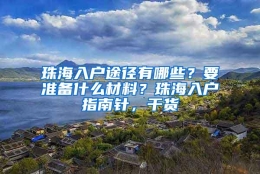 珠海入户途径有哪些？要准备什么材料？珠海入户指南针，干货